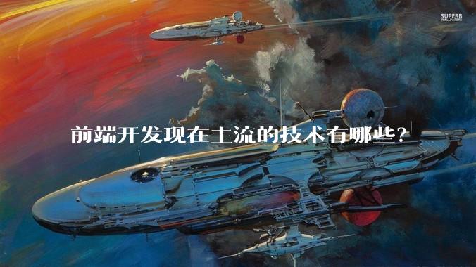 前端开发现在主流的技术有哪些？