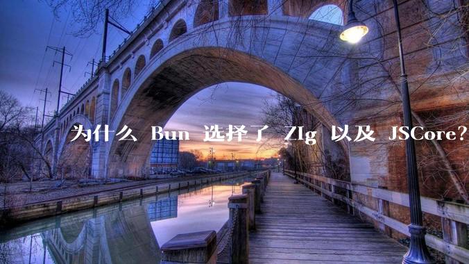 为什么 Bun 选择了 Zig 以及 JSCore？