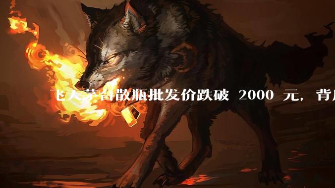 飞天茅台散瓶批发价跌破 2000 元，背后什么原因？收藏茅台还能增值吗？