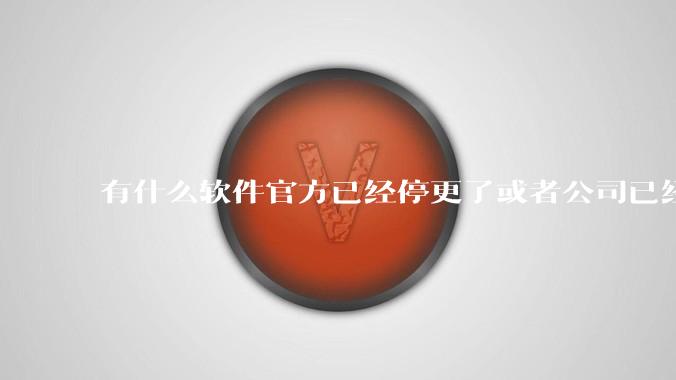 有什么软件官方已经停更了或者公司已经倒闭了，但是你还在用并且觉得很好用的？